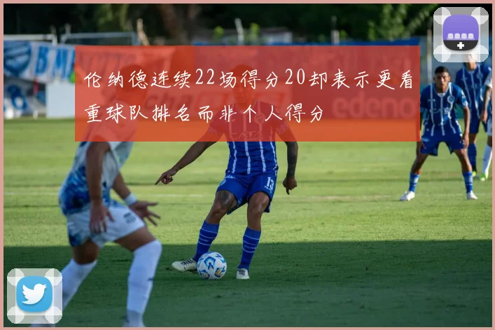 伦纳德连续22场得分20却表示更看重球队排名而非个人得分