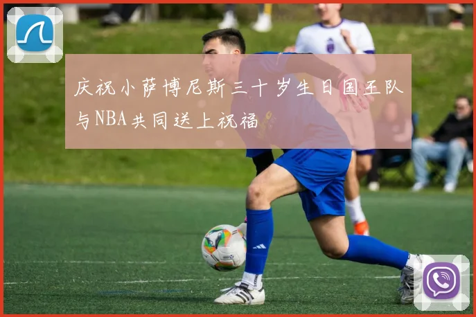 庆祝小萨博尼斯三十岁生日国王队与NBA共同送上祝福