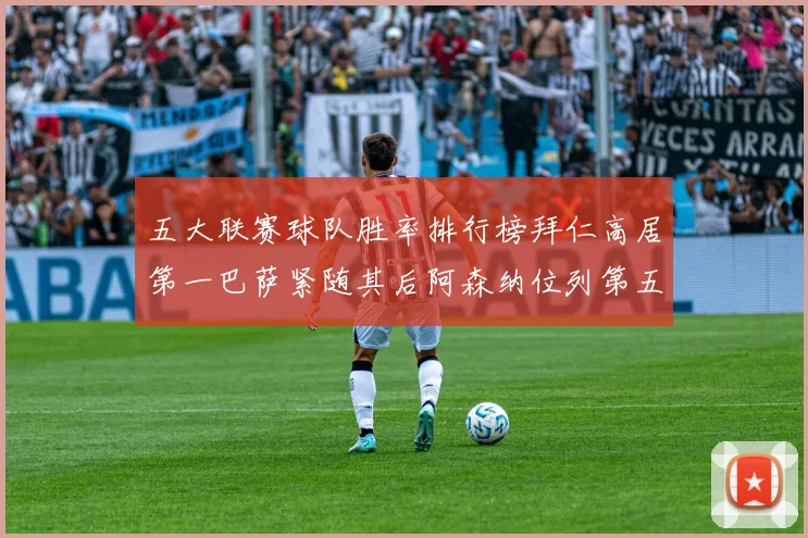 五大联赛球队胜率排行榜拜仁高居第一巴萨紧随其后阿森纳位列第五