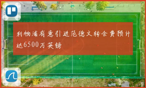 利物浦有意引进范德文转会费预计达6500万英镑