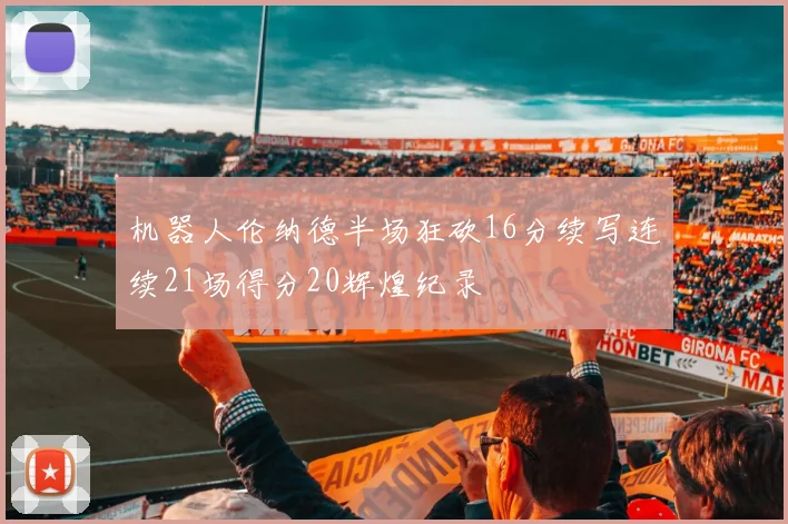 机器人伦纳德半场狂砍16分续写连续21场得分20辉煌纪录