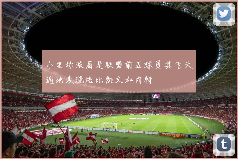 小里称浓眉是联盟前五球员其飞天遁地表现堪比凯文加内特