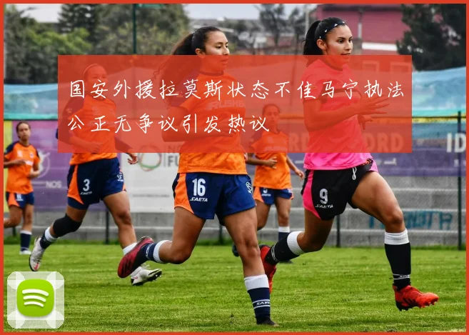 国安外援拉莫斯状态不佳马宁执法公正无争议引发热议