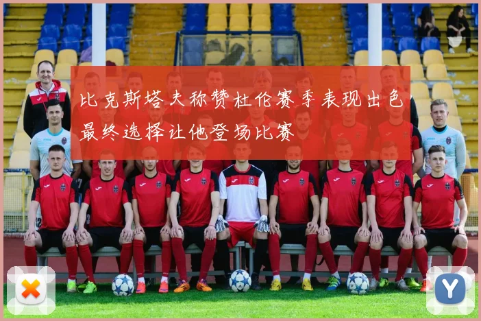 比克斯塔夫称赞杜伦赛季表现出色最终选择让他登场比赛
