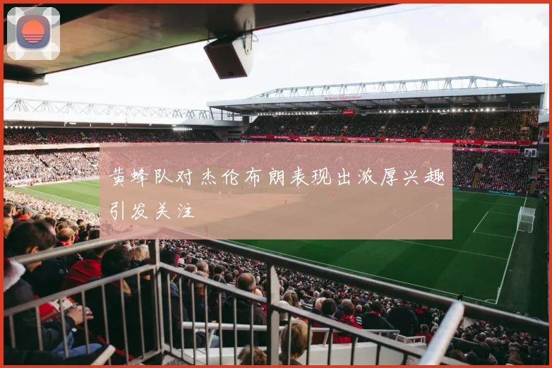 黄蜂队对杰伦布朗表现出浓厚兴趣引发关注
