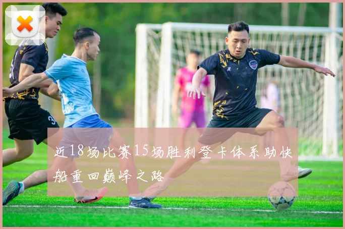 近18场比赛15场胜利登卡体系助快船重回巅峰之路