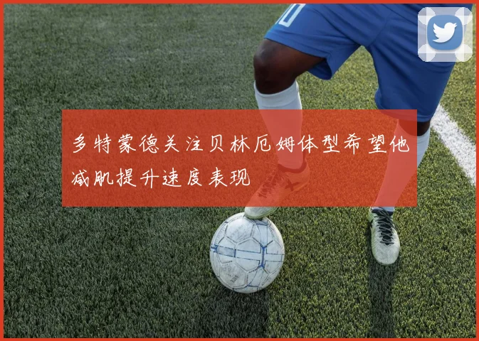 多特蒙德关注贝林厄姆体型希望他减肌提升速度表现