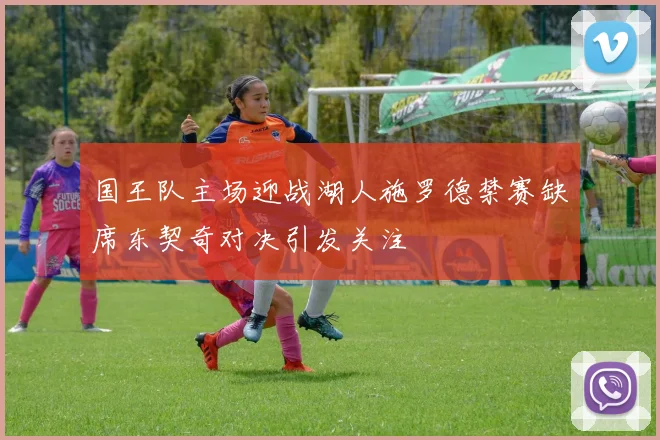 国王队主场迎战湖人施罗德禁赛缺席东契奇对决引发关注