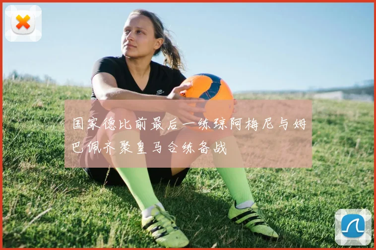 国家德比前最后一练琼阿梅尼与姆巴佩齐聚皇马合练备战