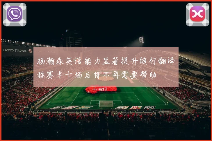 杨瀚森英语能力显著提升随行翻译称赛季十场后将不再需要帮助
